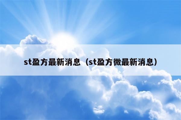 st盈方最新消息（st盈方微最新消息）