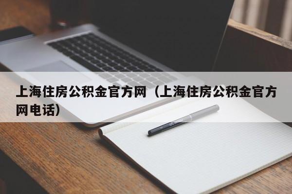 上海住房公积金官方网（上海住房公积金官方网电话）