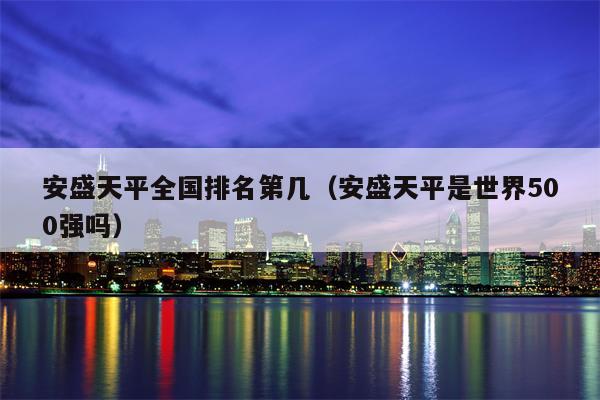 安盛天平全国排名第几（安盛天平是世界500强吗）