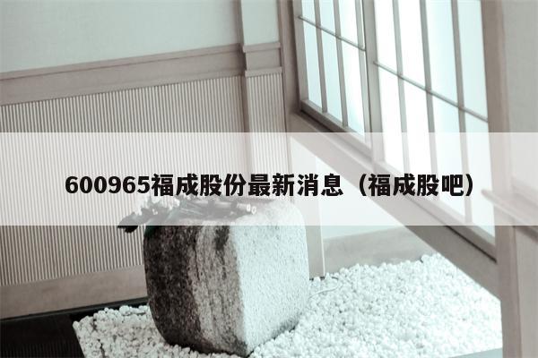 600965福成股份最新消息（福成股吧）