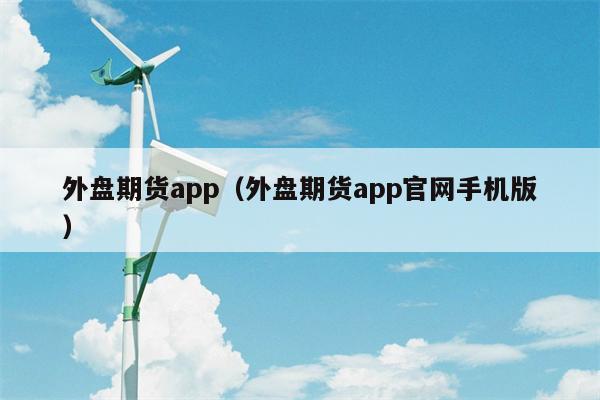 外盘期货app（外盘期货app官网手机版）