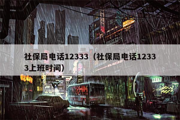 社保局电话12333（社保局电话12333上班时间）