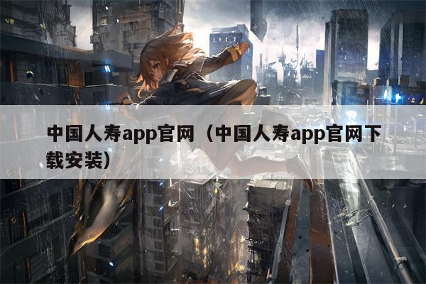 中国人寿app官网（中国人寿app官网下载安装）