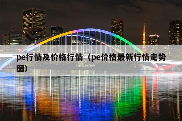 pe行情及价格行情（pe价格最新行情走势图）