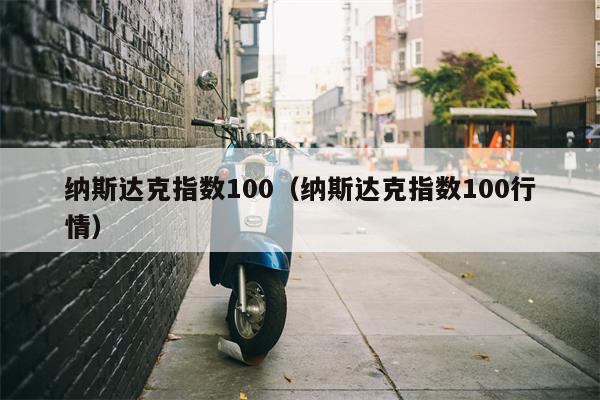 纳斯达克指数100（纳斯达克指数100行情）