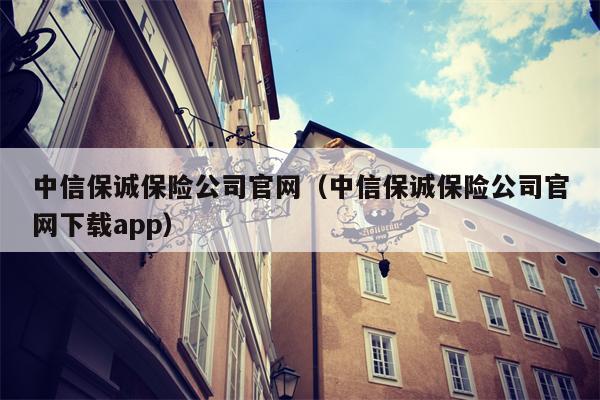 中信保诚保险公司官网（中信保诚保险公司官网下载app）