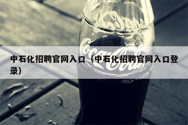 中石化招聘官网入口（中石化招聘官网入口登录）