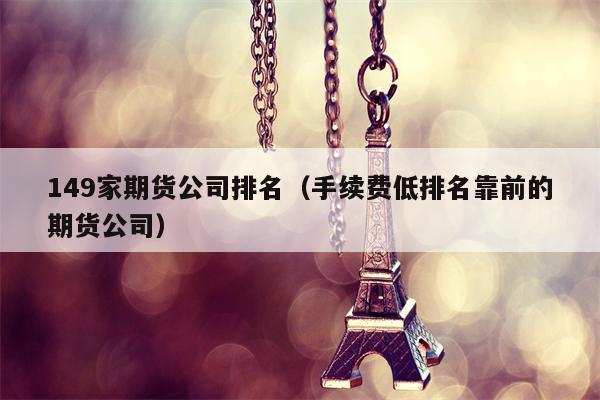 149家期货公司排名（手续费低排名靠前的期货公司）