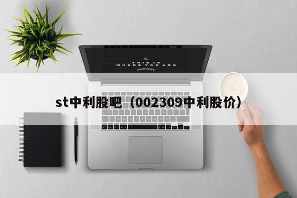 st中利股吧（002309中利股价）