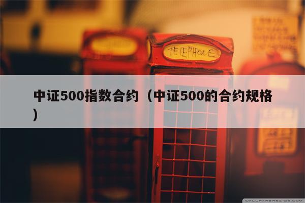 中证500指数合约（中证500的合约规格）