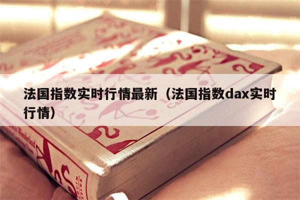 法国指数实时行情最新（法国指数dax实时行情）