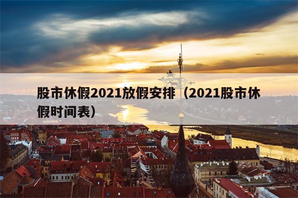 股市休假2021放假安排（2021股市休假时间表）