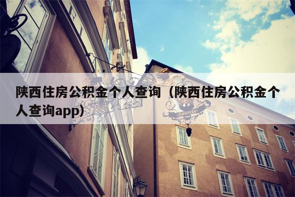 陕西住房公积金个人查询（陕西住房公积金个人查询app）