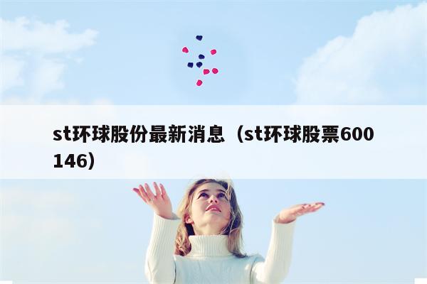 st环球股份最新消息（st环球股票600146）