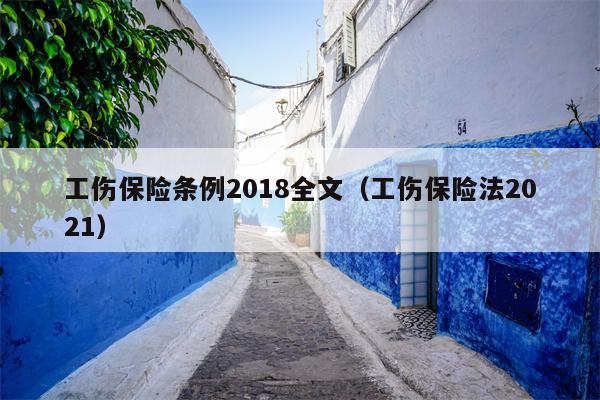 工伤保险条例2018全文（工伤保险法2021）