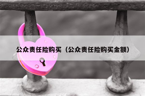 公众责任险购买（公众责任险购买金额）