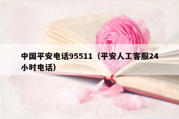 中国平安电话95511（平安人工客服24小时电话）