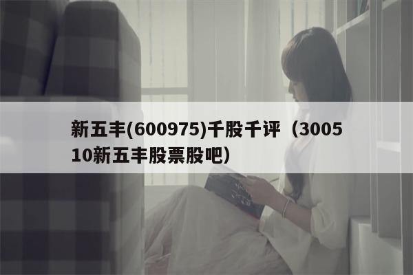 新五丰(600975)千股千评（300510新五丰股票股吧）