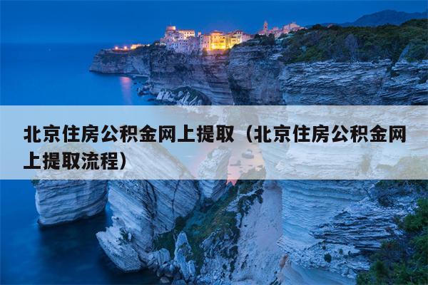 北京住房公积金网上提取（北京住房公积金网上提取流程）