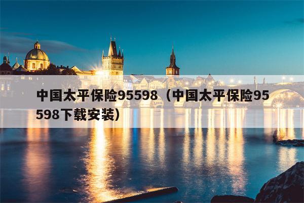 中国太平保险95598（中国太平保险95598下载安装）