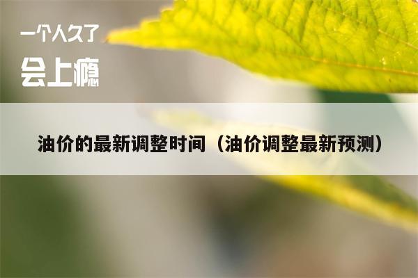 油价的最新调整时间（油价调整最新预测）