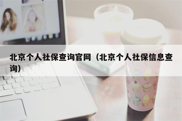 北京个人社保查询官网（北京个人社保信息查询）