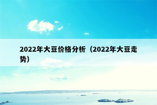 2022年大豆价格分析（2022年大豆走势）