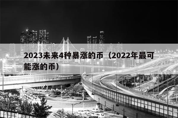 2023未来4种暴涨的币（2022年最可能涨的币）