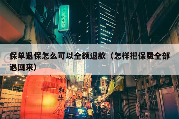 保单退保怎么可以全额退款（怎样把保费全部退回来）