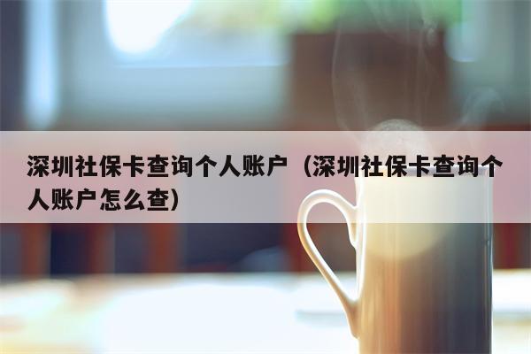 深圳社保卡查询个人账户（深圳社保卡查询个人账户怎么查）