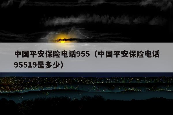 中国平安保险电话955（中国平安保险电话95519是多少）