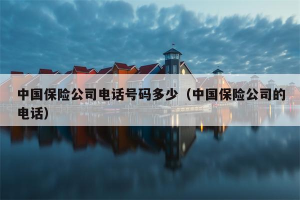 中国保险公司电话号码多少（中国保险公司的电话）