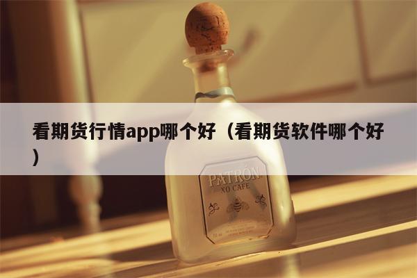 看期货行情app哪个好（看期货软件哪个好）