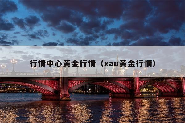 行情中心黄金行情（xau黄金行情）