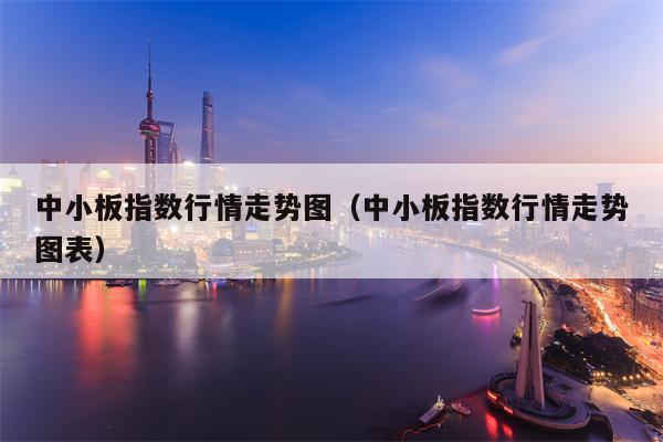 中小板指数行情走势图（中小板指数行情走势图表）