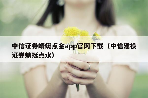 中信证券蜻蜓点金app官网下载（中信建投证券蜻蜓点水）