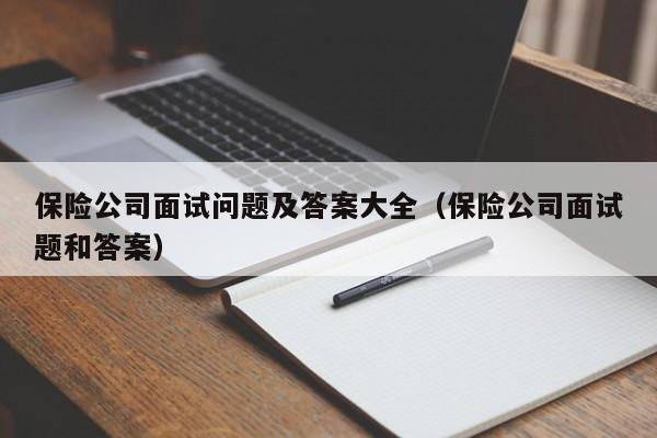 保险公司面试问题及答案大全（保险公司面试题和答案）