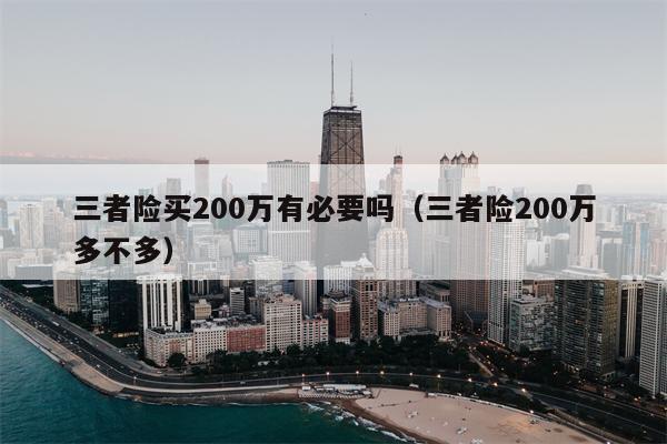 三者险买200万有必要吗（三者险200万多不多）