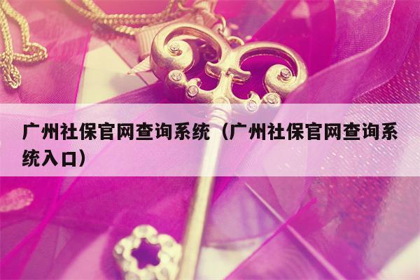 广州社保官网查询系统（广州社保官网查询系统入口）