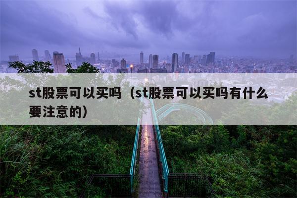 st股票可以买吗（st股票可以买吗有什么要注意的）