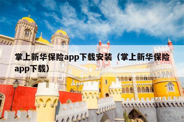 掌上新华保险app下载安装（掌上新华保险app下载）