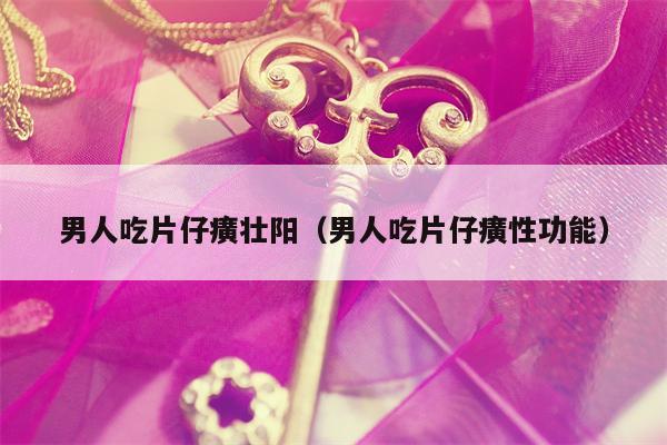 男人吃片仔癀壮阳（男人吃片仔癀性功能）