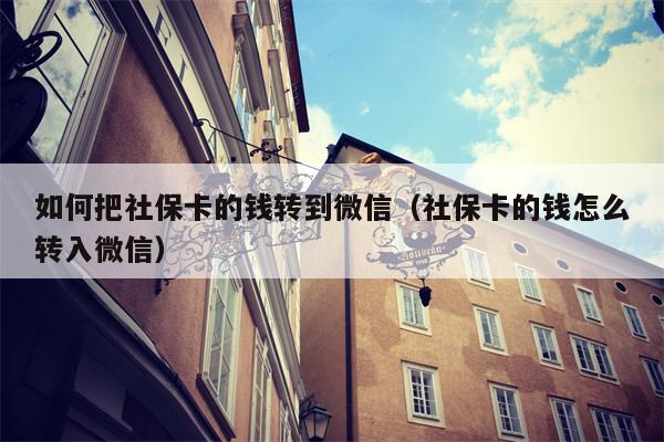 如何把社保卡的钱转到微信（社保卡的钱怎么转入微信）