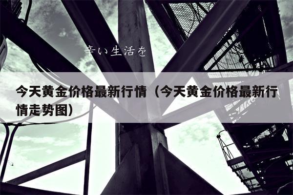 今天黄金价格最新行情（今天黄金价格最新行情走势图）