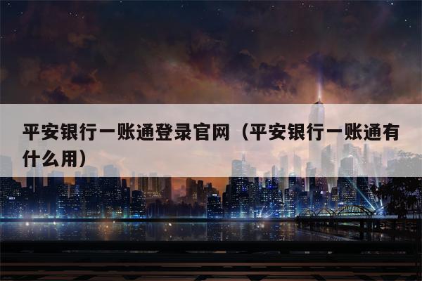 平安银行一账通登录官网（平安银行一账通有什么用）