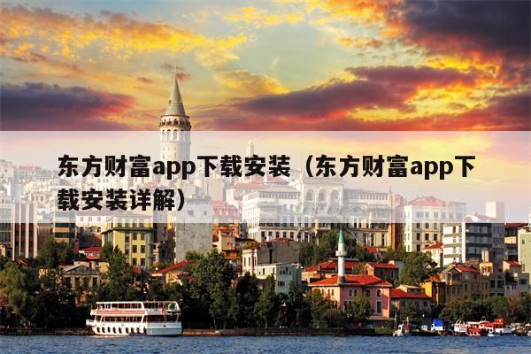 东方财富app下载安装（东方财富app下载安装详解）