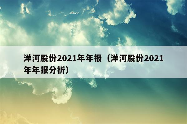 洋河股份2021年年报（洋河股份2021年年报分析）