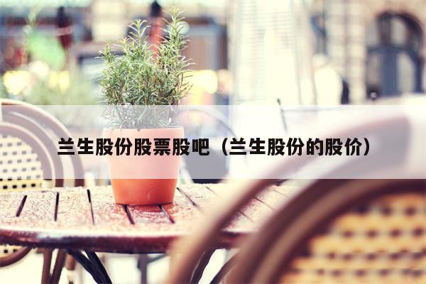 兰生股份股票股吧（兰生股份的股价）