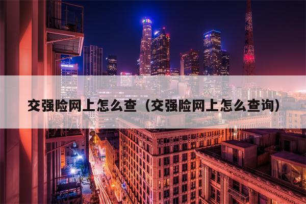 交强险网上怎么查（交强险网上怎么查询）