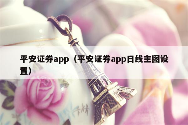 平安证券app（平安证券app日线主图设置）